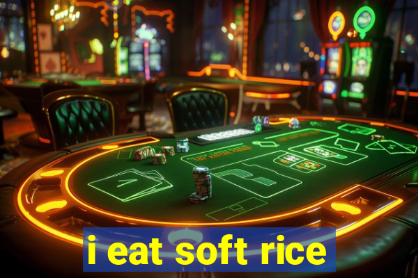 i eat soft rice