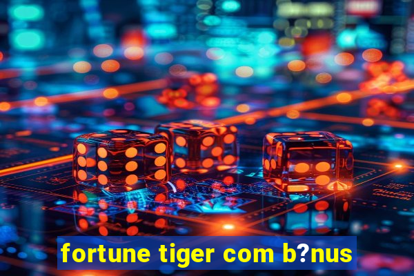 fortune tiger com b?nus