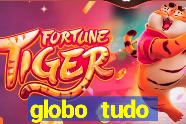 globo tudo absolutamente tudo