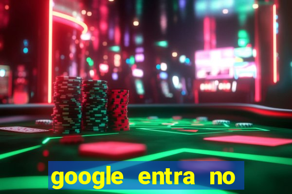 google entra no jogo de c****