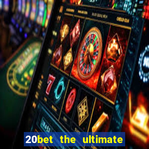 20bet the ultimate online casino site for